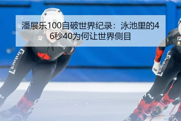 潘展乐100自破世界纪录：泳池里的46秒40为何让世界侧目